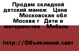 Продам складной детский манеж › Цена ­ 1 500 - Московская обл., Москва г. Дети и материнство » Мебель   